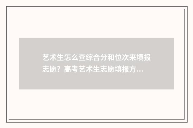 艺术生怎么查综合分和位次来填报志愿？高考艺术生志愿填报方法 艺术生怎么查综合分数
