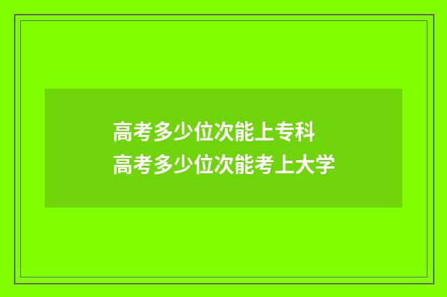 高考多少位次能上专科 高考多少位次能考上大学