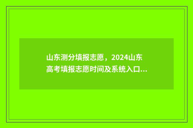 山东测分填报志愿，2024山东高考填报志愿时间及系统入口 2021山东查分方式