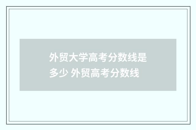外贸大学高考分数线是多少 外贸高考分数线