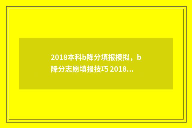 2018本科b降分填报模拟,b降分志愿填报技巧 2018降分补录二本院校