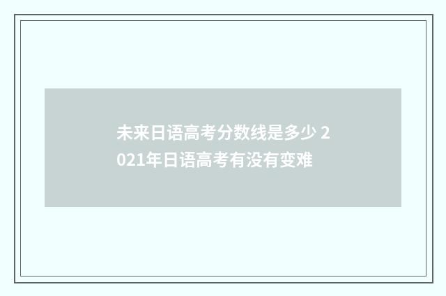 未来日语高考分数线是多少 2021年日语高考有没有变难