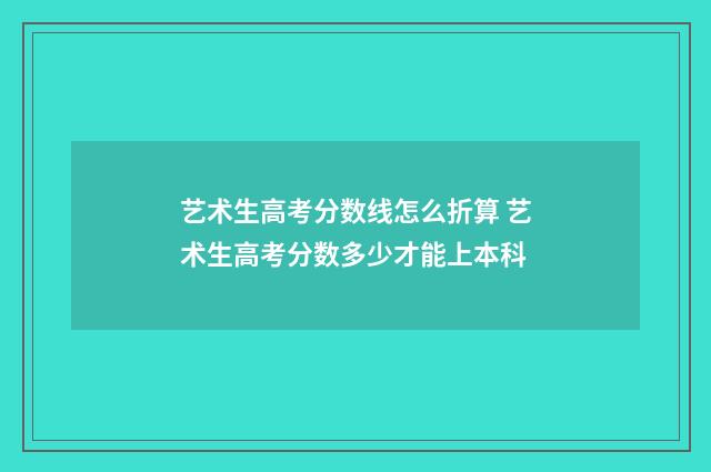 艺术生高考分数线怎么折算 艺术生高考分数多少才能上本科