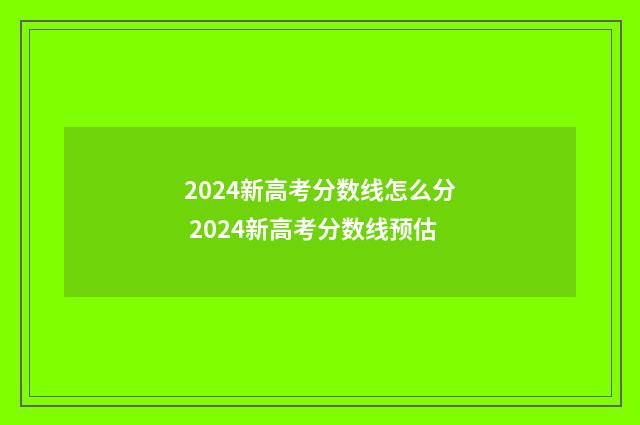 2024新高考分数线怎么分 2024新高考分数线预估