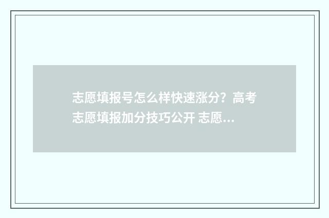 志愿填报号怎么样快速涨分？高考志愿填报加分技巧公开 志愿填报怎么填最好