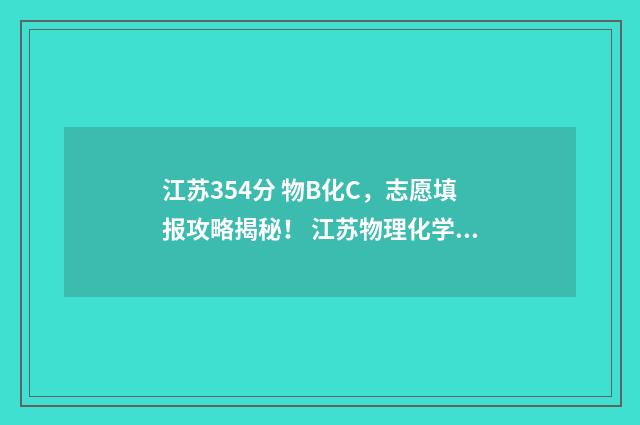 江苏354分 物B化C，志愿填报攻略揭秘！ 江苏物理化学生物多少分