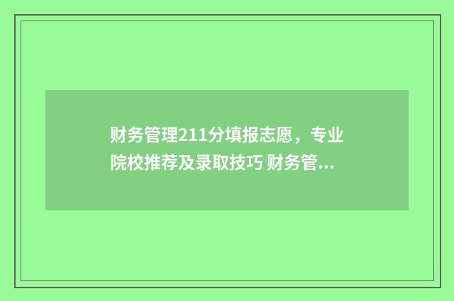 财务管理211分填报志愿，专业院校推荐及录取技巧 财务管理211分填什么专业