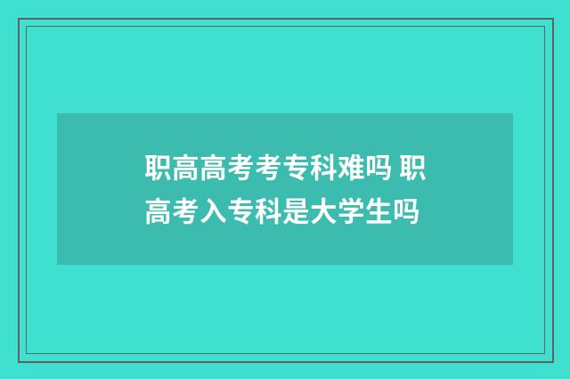 职高高考考专科难吗 职高考入专科是大学生吗