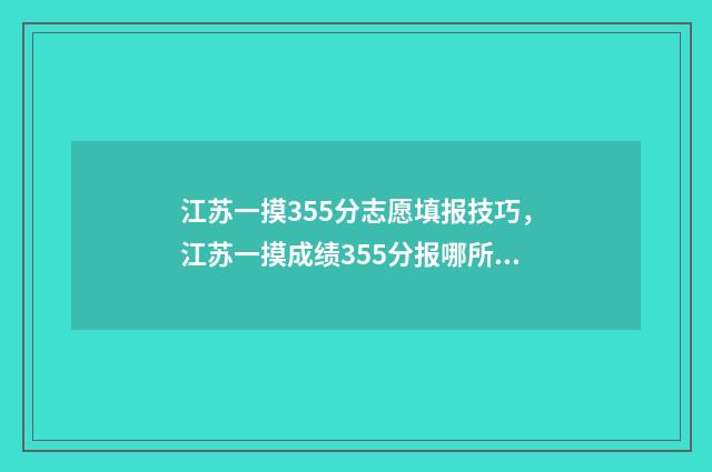 江苏一摸355分志愿填报技巧，江苏一摸成绩355分报哪所大学 江苏2021高三一模分数线