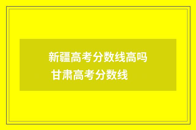 新疆高考分数线高吗 甘肃高考分数线