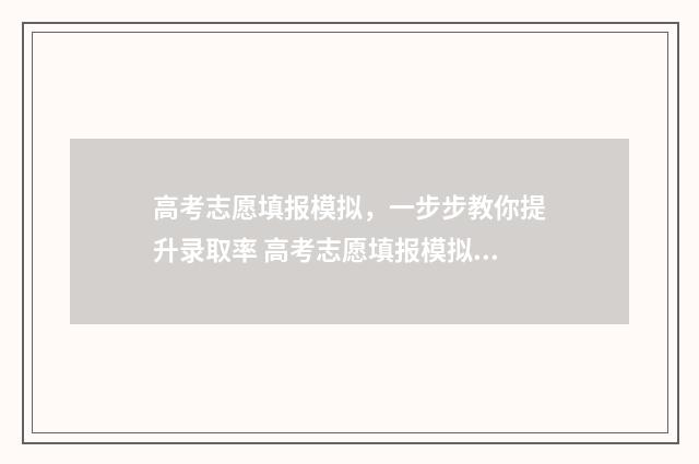 高考志愿填报模拟，一步步教你提升录取率 高考志愿填报模拟表