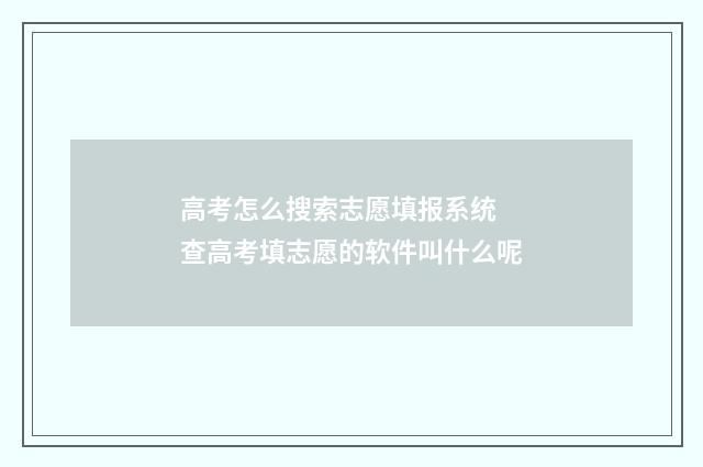 高考怎么搜索志愿填报系统 查高考填志愿的软件叫什么呢