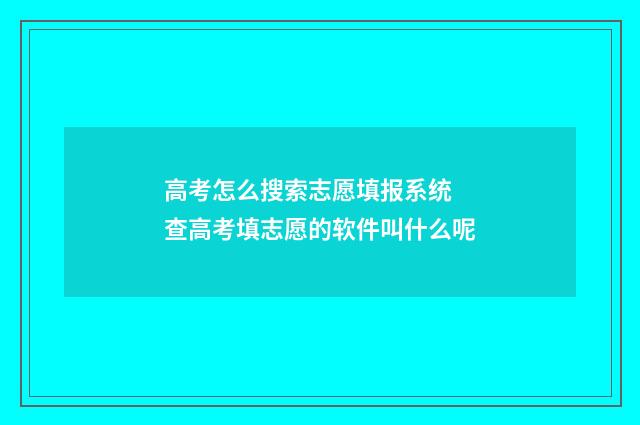 高考怎么搜索志愿填报系统 查高考填志愿的软件叫什么呢