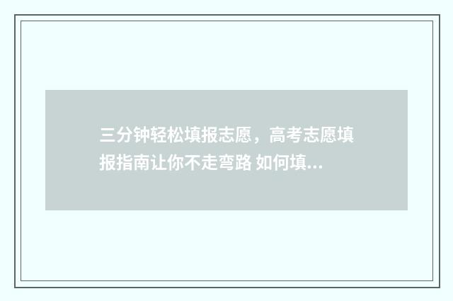 三分钟轻松填报志愿，高考志愿填报指南让你不走弯路 如何填报表