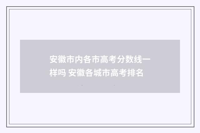 安徽市内各市高考分数线一样吗 安徽各城市高考排名