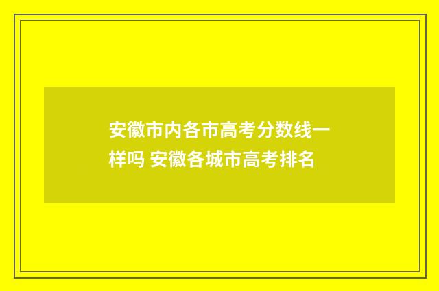 安徽市内各市高考分数线一样吗 安徽各城市高考排名