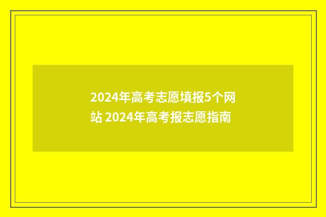 2024年高考志愿填报5个网站 2024年高考报志愿指南