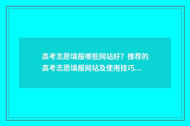 高考志愿填报哪些网站好?推荐的高考志愿填报网站及使用技巧 高考志愿填报哪个学校好