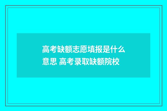 高考缺额志愿填报是什么意思 高考录取缺额院校