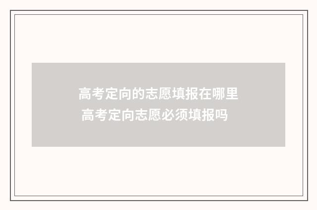 高考定向的志愿填报在哪里 高考定向志愿必须填报吗