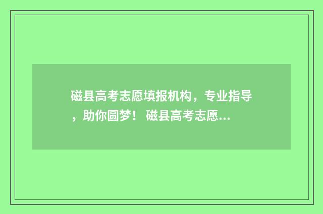 磁县高考志愿填报机构，专业指导，助你圆梦！ 磁县高考志愿填报表