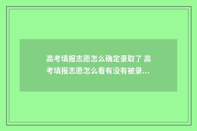 高考填报志愿怎么确定录取了 高考填报志愿怎么看有没有被录取