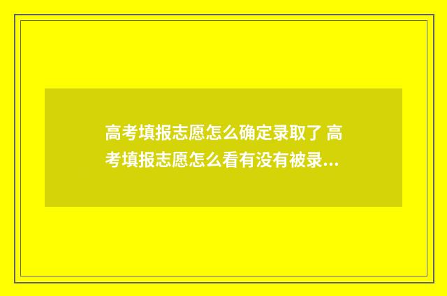 高考填报志愿怎么确定录取了 高考填报志愿怎么看有没有被录取