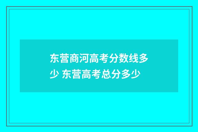 东营商河高考分数线多少 东营高考总分多少
