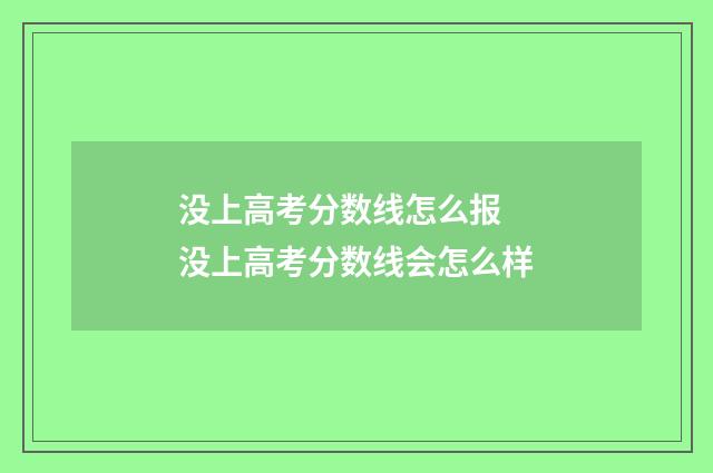 没上高考分数线怎么报 没上高考分数线会怎么样
