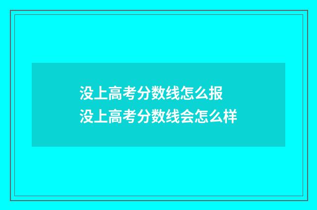 没上高考分数线怎么报 没上高考分数线会怎么样