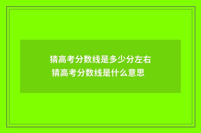 猜高考分数线是多少分左右 猜高考分数线是什么意思