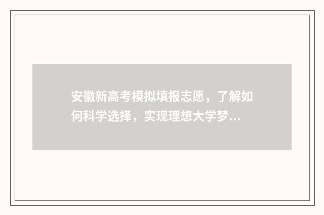 安徽新高考模拟填报志愿，了解如何科学选择，实现理想大学梦！ 安徽新高考模拟志愿填报系统