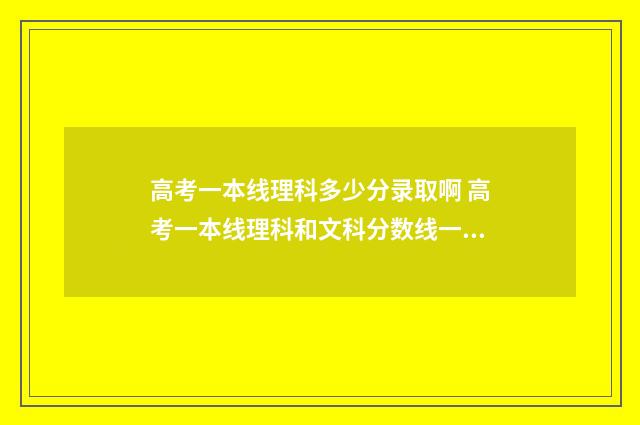 高考一本线理科多少分录取啊 高考一本线理科和文科分数线一样吗