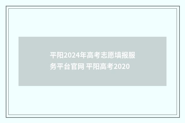 平阳2024年高考志愿填报服务平台官网 平阳高考2020