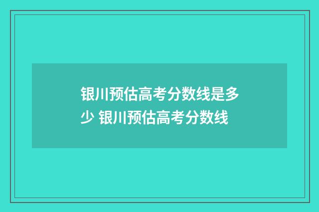银川预估高考分数线是多少 银川预估高考分数线