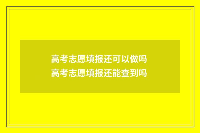 高考志愿填报还可以做吗 高考志愿填报还能查到吗