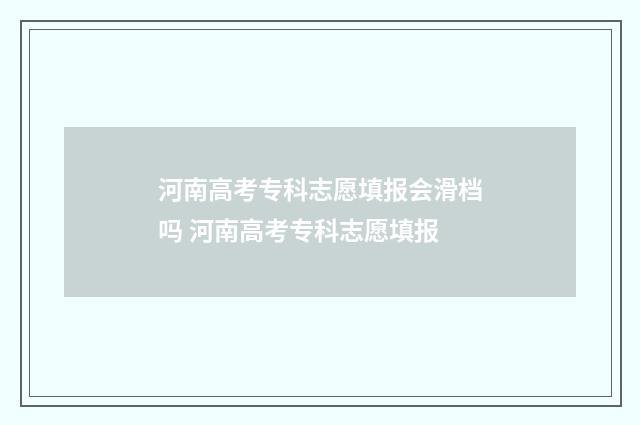 河南高考专科志愿填报会滑档吗 河南高考专科志愿填报