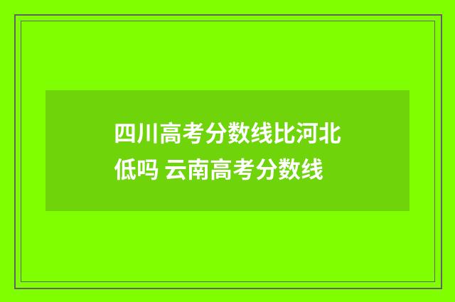 四川高考分数线比河北低吗 云南高考分数线