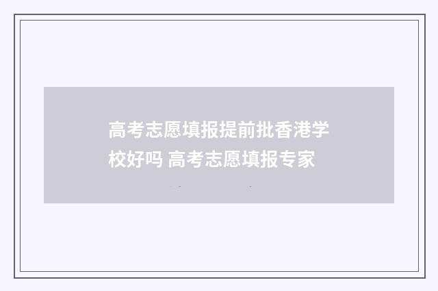高考志愿填报提前批香港学校好吗 高考志愿填报专家