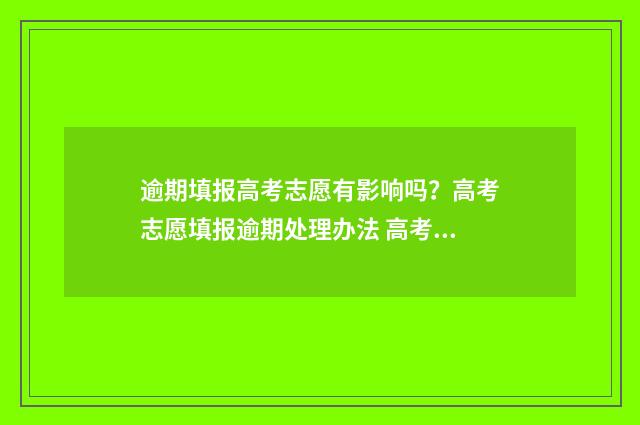 逾期填报高考志愿有影响吗?高考志愿填报逾期处理办法 高考逾期报名还可以报哪
