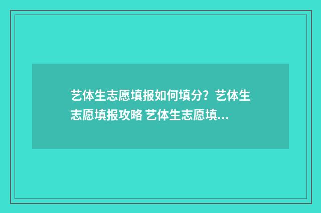 艺体生志愿填报如何填分?艺体生志愿填报攻略 艺体生志愿填报截止时间四川