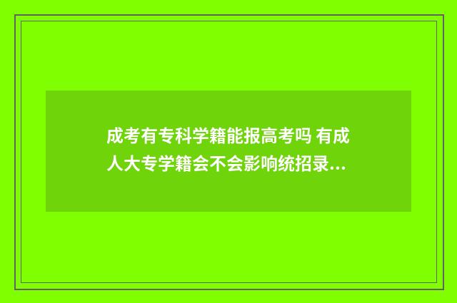 成考有专科学籍能报高考吗 有成人大专学籍会不会影响统招录取