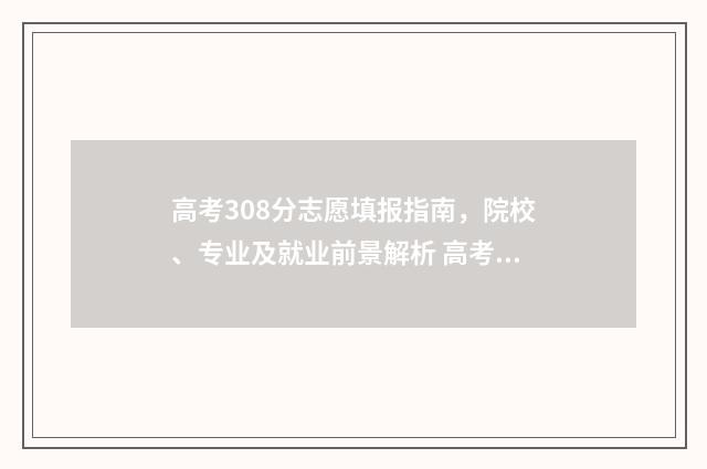 高考308分志愿填报指南，院校、专业及就业前景解析 高考308分能上二本吗