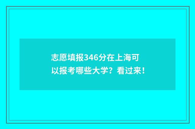志愿填报346分在上海可以报考哪些大学?看过来!