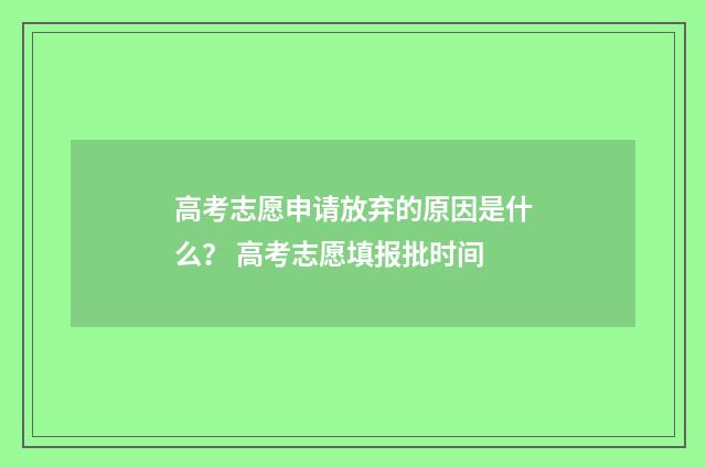 高考志愿申请放弃的原因是什么? 高考志愿填报批时间