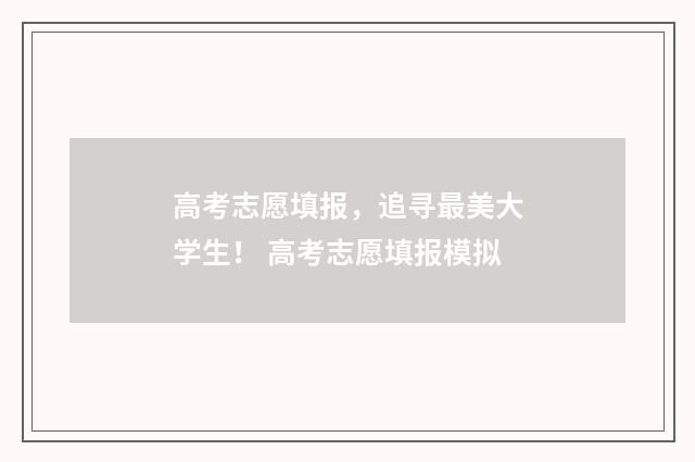 高考志愿填报，追寻最美大学生！ 高考志愿填报模拟