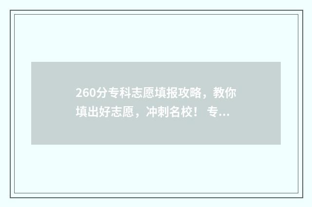 260分专科志愿填报攻略，教你填出好志愿，冲刺名校！ 专科260分可报考学校