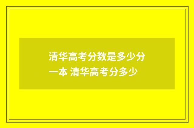 清华高考分数是多少分一本 清华高考分多少