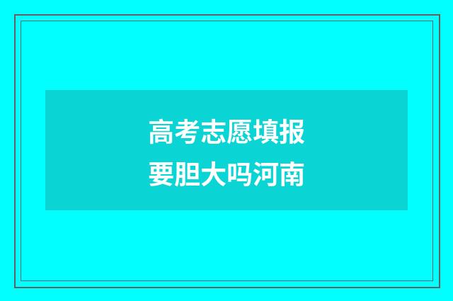 高考志愿填报要胆大吗河南