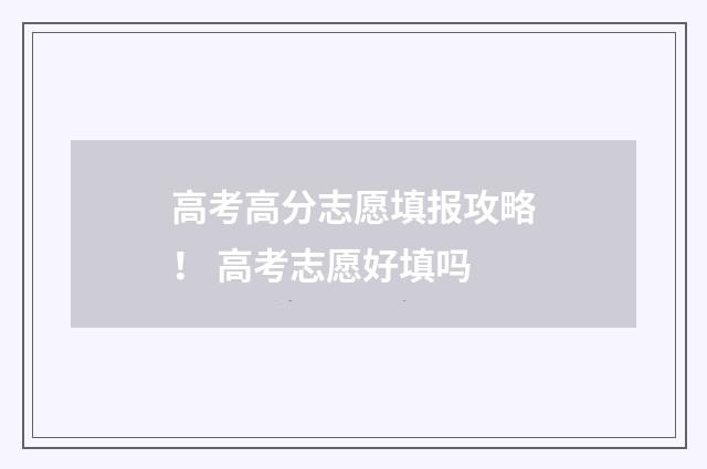 高考高分志愿填报攻略！ 高考志愿好填吗